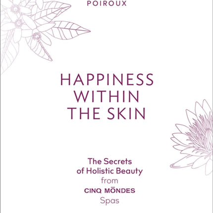 Happiness Within the Skin: The Secrets of Holistic Beauty by the Founder of Cinq Mondes Spas