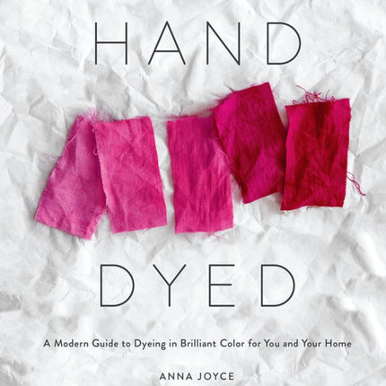 Hand Dyed: A Modern Guide to Dyeing in Brilliant Color for You and Your Home