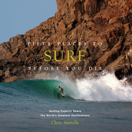 Fifty Places to Surf Before You Die: Surfing Experts Share the World’s Greatest Destinations