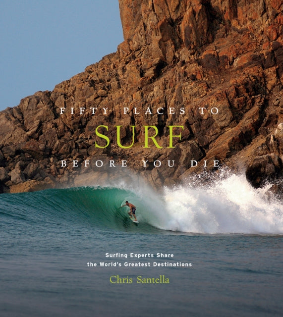 Fifty Places to Surf Before You Die: Surfing Experts Share the World’s Greatest Destinations