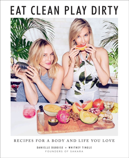 Eat Clean, Play Dirty: Recipes for a Body and Life You Love by the Founders of Sakara Life