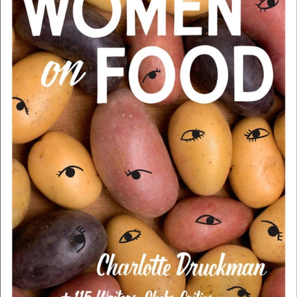 Women on Food: Charlotte Druckman and 115 Writers, Chefs, Critics, Television Stars, and Eaters