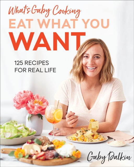 What's Gaby Cooking Eat What You Want: 125 Recipes for Real Life