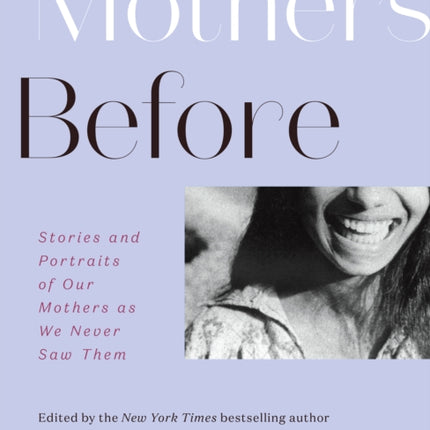 Mothers Before: Stories and Portraits of Our Mothers as We Never Saw Them