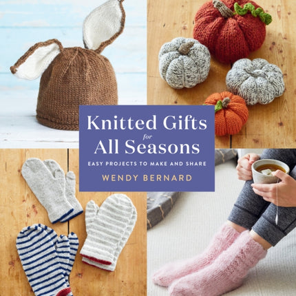 Knitted Gifts for All Seasons: Easy Projects to Make and Share