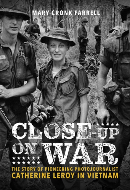 Close-Up on War: The Story of Pioneering Photojournalist Catherine Leroy in Vietnam: The Story of Pioneering Photojournalist Catherine Leroy in Vietnam