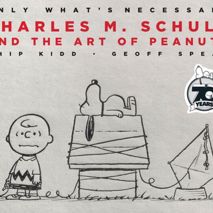 Only What's Necessary 70th Anniversary Edition: Charles M. Schulz and the Art of Peanuts