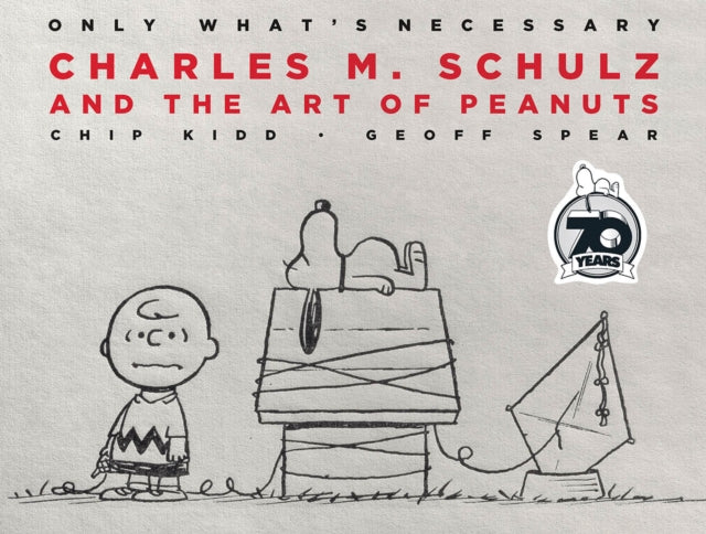 Only What's Necessary 70th Anniversary Edition: Charles M. Schulz and the Art of Peanuts