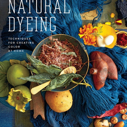 Journeys in Natural Dyeing: Techniques for Creating Color at Home