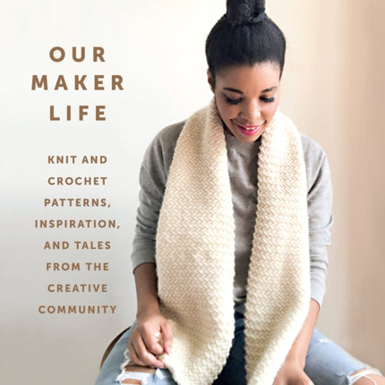 Our Maker Life: Knit and Crochet Patterns, Inspiration, and Tales from the Creative Community