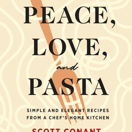 Peace, Love, and Pasta: Simple and Elegant Recipes from a Chef's Home Kitchen