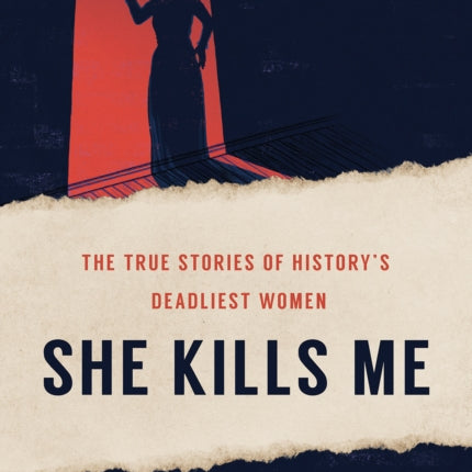 She Kills Me: The True Stories of History's Deadliest Women