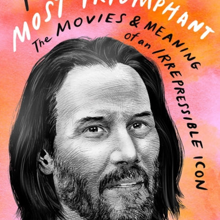 Keanu Reeves: Most Triumphant: The Movies and Meaning of an Inscrutable Icon