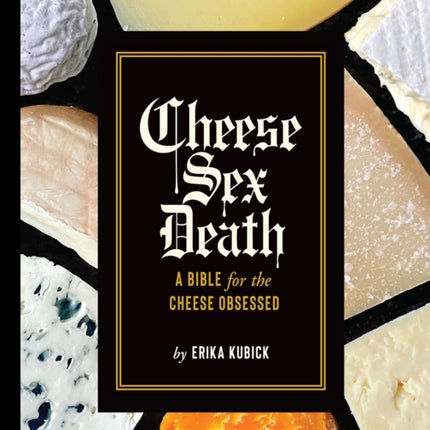 Cheese Sex Death: A Bible for the Cheese Obsessed