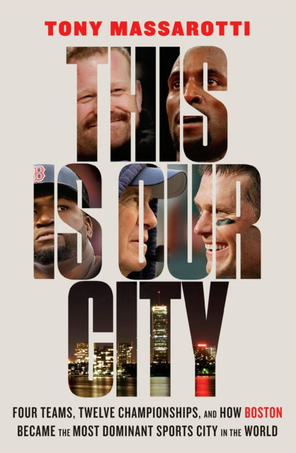 This Is Our City: Four Teams, Twelve Championships, and How Boston Became the Most Dominant Sports City in the World