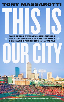 This Is Our City: Four Teams, Twelve Championships, and How Boston Became the Most Dominant Sports City in the World