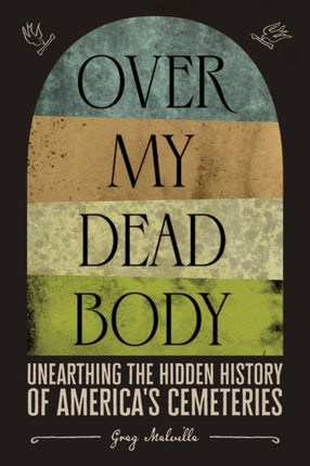 Over My Dead Body: Unearthing the Hidden History of America’s Cemeteries