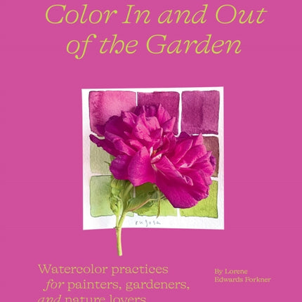 Color In and Out of the Garden: Watercolor Practices for Painters, Gardeners, and Nature Lovers