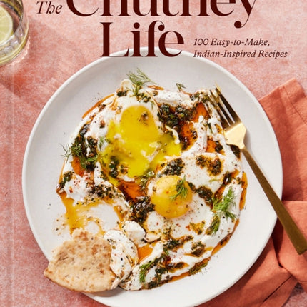 The Chutney Life: 100 Easy-To-Make Indian-Inspired Recipes