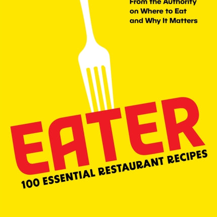 Eater: 100 Essential Restaurant Recipes from the Authority on Where to Eat and Why It Matters