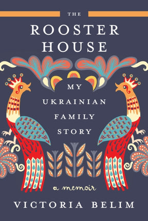 The Rooster House: My Ukrainian Family Story, a Memoir