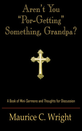 Arent You PorGetting Something Grandpa A Book of MiniSermons and Thoughts for Discussion