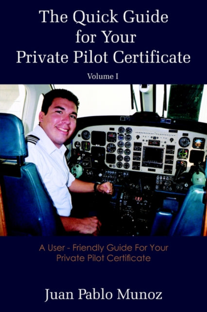 The Quick Guide for Your Private Pilot Certificate Volume I A User  Friendly Guide For Your Private Pilot Certificate 1