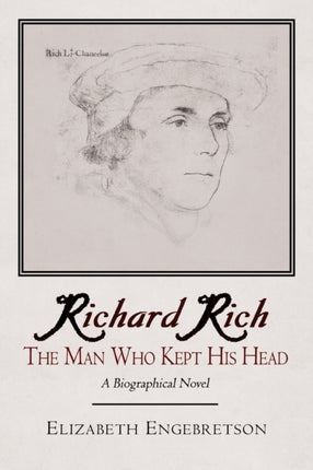 Richard Rich The Man Who Kept His Head a Biographical Novel