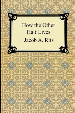 How the Other Half Lives Studies Among the Tenements of New York