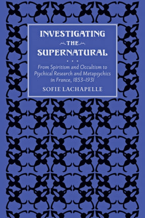 Investigating the Supernatural: From Spiritism and Occultism to Psychical Research and Metapsychics in France, 1853–1931