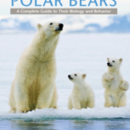 Polar Bears: A Complete Guide to Their Biology and Behavior