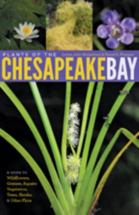 Plants of the Chesapeake Bay: A Guide to Wildflowers, Grasses, Aquatic Vegetation, Trees, Shrubs, and Other Flora