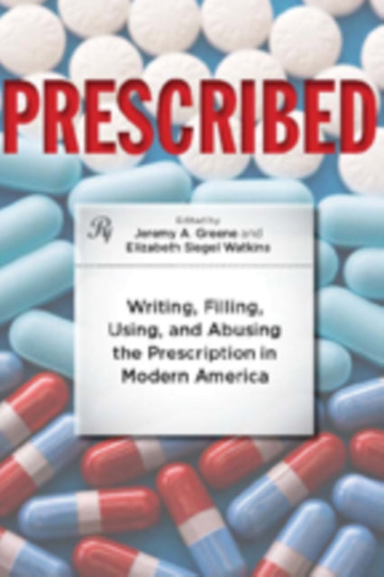 Prescribed: Writing, Filling, Using, and Abusing the Prescription in Modern America