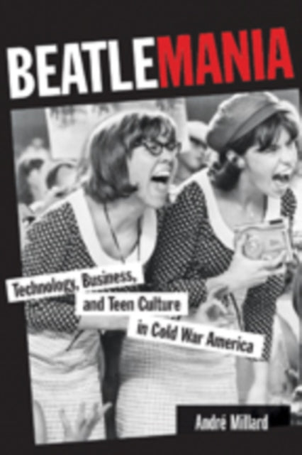 Beatlemania: Technology, Business, and Teen Culture in Cold War America