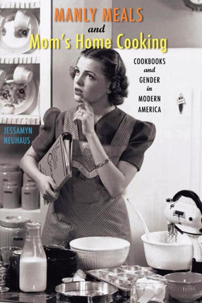 Manly Meals and Mom's Home Cooking: Cookbooks and Gender in Modern America