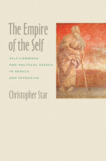 The Empire of the Self: Self-Command and Political Speech in Seneca and Petronius