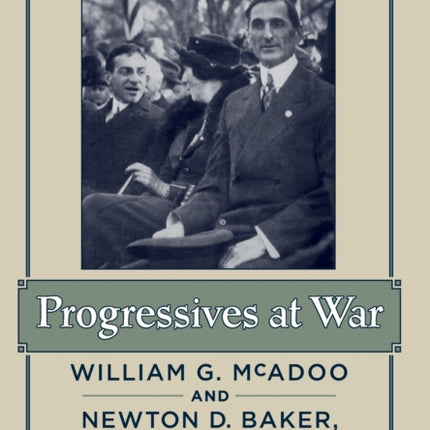 Progressives at War: William G. McAdoo and Newton D. Baker, 1863–1941