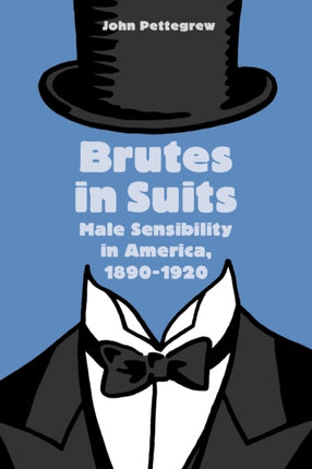 Brutes in Suits: Male Sensibility in America, 1890–1920