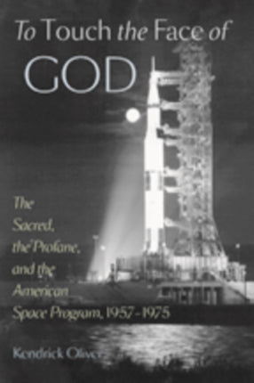 To Touch the Face of God: The Sacred, the Profane, and the American Space Program, 1957–1975