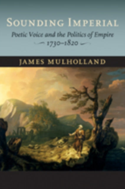 Sounding Imperial: Poetic Voice and the Politics of Empire, 1730–1820