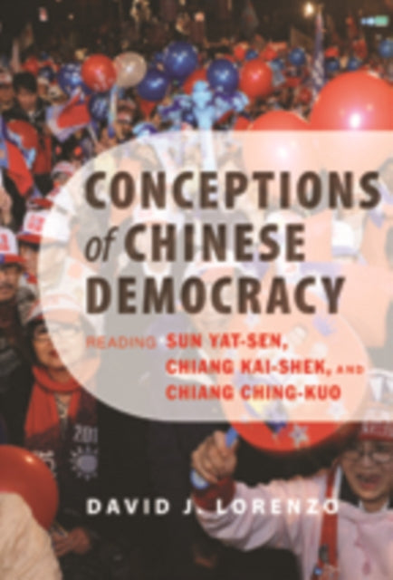 Conceptions of Chinese Democracy: Reading Sun Yat-sen, Chiang Kai-shek, and Chiang Ching-kuo