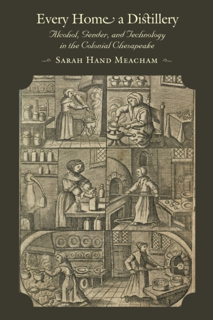 Every Home a Distillery: Alcohol, Gender, and Technology in the Colonial Chesapeake