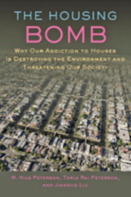 The Housing Bomb: Why Our Addiction to Houses Is Destroying the Environment and Threatening Our Society