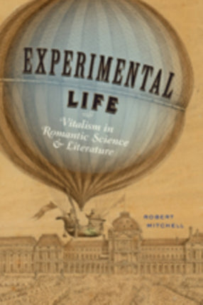 Experimental Life: Vitalism in Romantic Science and Literature