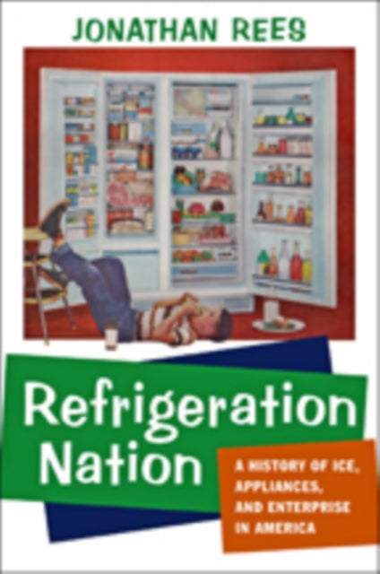 Refrigeration Nation: A History of Ice, Appliances, and Enterprise in America