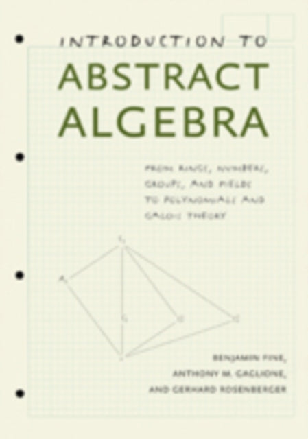 Introduction to Abstract Algebra: From Rings, Numbers, Groups, and Fields to Polynomials and Galois Theory