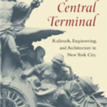 Grand Central Terminal: Railroads, Engineering, and Architecture in New York City