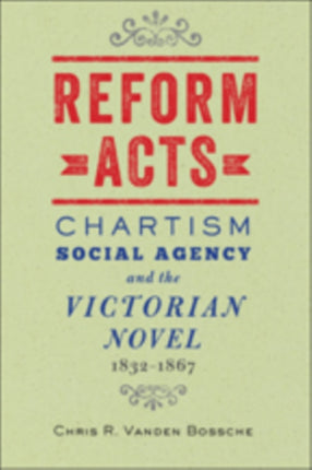 Reform Acts: Chartism, Social Agency, and the Victorian Novel, 1832–1867