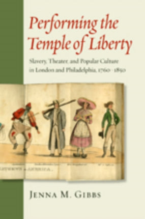 Performing the Temple of Liberty: Slavery, Theater, and Popular Culture in London and Philadelphia, 1760–1850