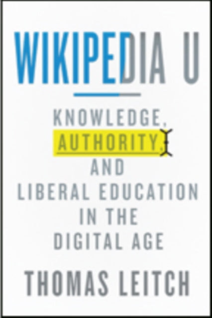 Wikipedia U: Knowledge, Authority, and Liberal Education in the Digital Age